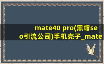mate40 pro(黑帽seo引流公司)手机壳子_mate40 pro(黑帽seo引流公司)手机壳